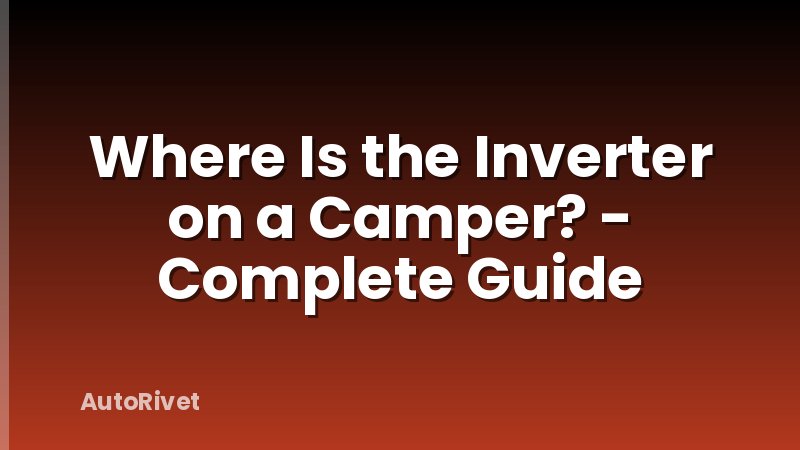 Where Is the Inverter on a Camper? - Complete Guide