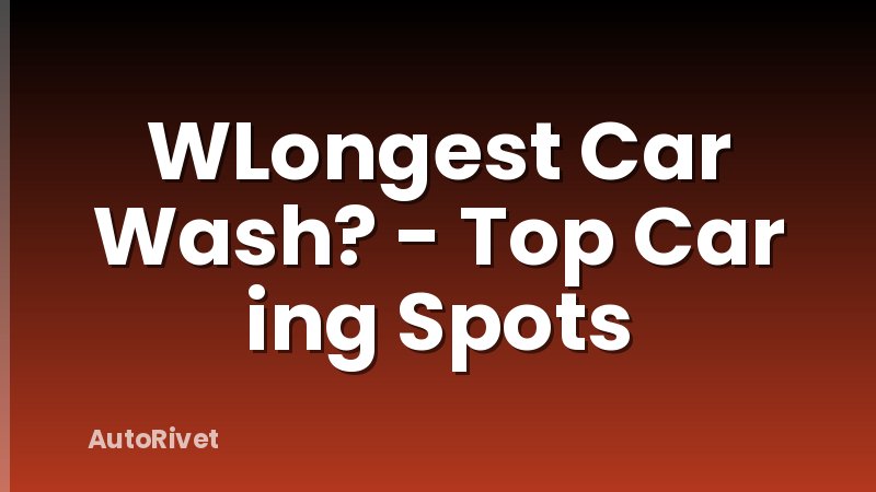 WLongest Car Wash? - Top Car ing Spots