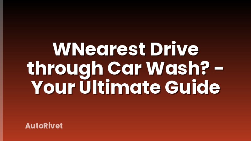 WNearest Drive through Car Wash? - Your Ultimate Guide