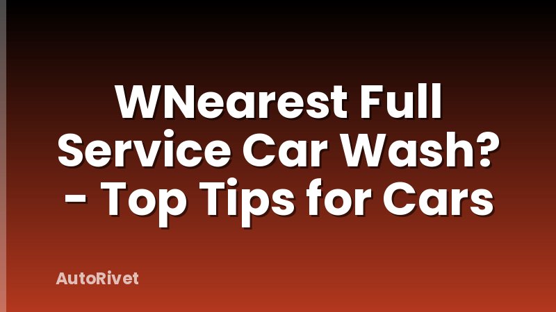 WNearest Full Service Car Wash? - Top Tips for Cars