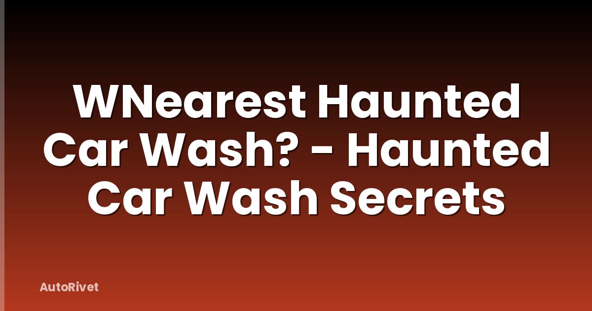 WNearest Haunted Car Wash? - Haunted Car Wash Secrets