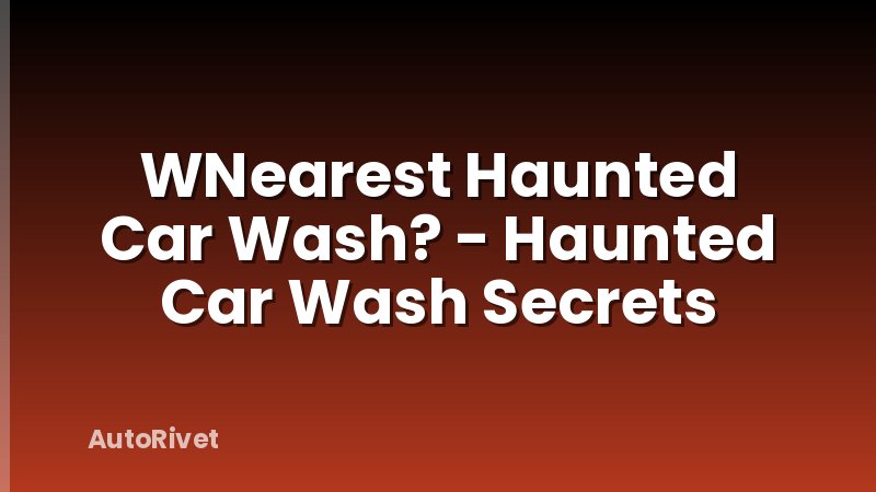 WNearest Haunted Car Wash? - Haunted Car Wash Secrets