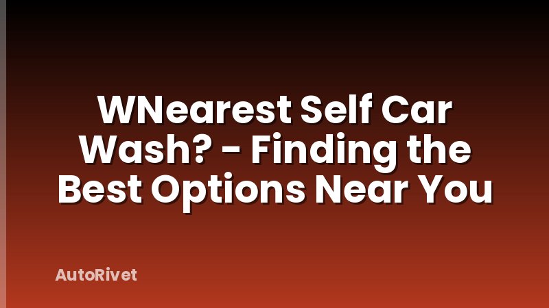 WNearest Self Car Wash? - Finding the Best Options Near You