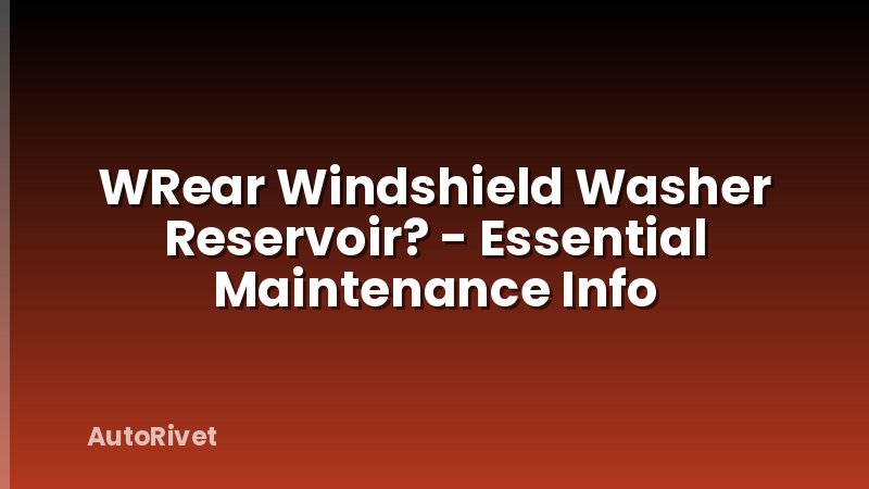WRear Windshield Washer Reservoir? - Essential Maintenance Info