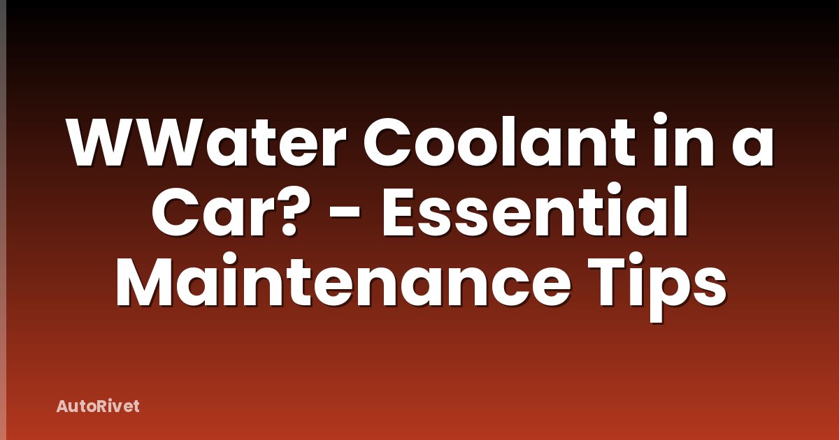 WWater Coolant in a Car? - Essential Maintenance Tips