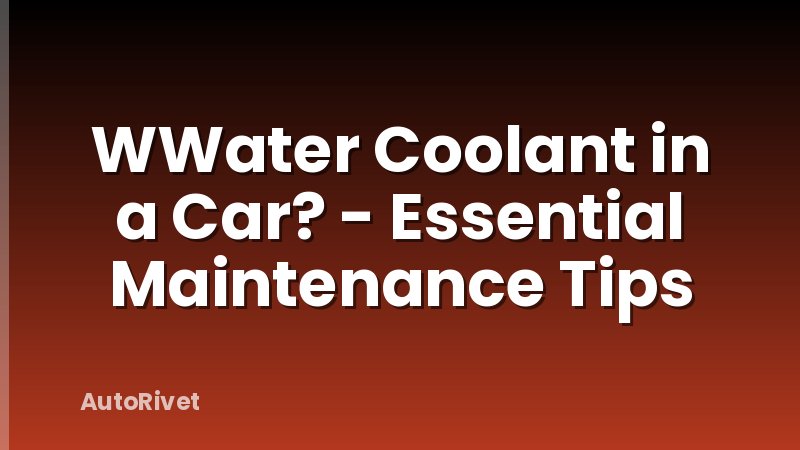 WWater Coolant in a Car? - Essential Maintenance Tips