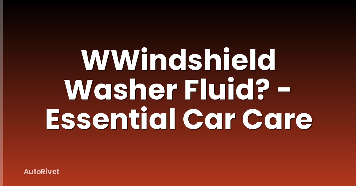 WWindshield Washer Fluid? - Essential Car Care