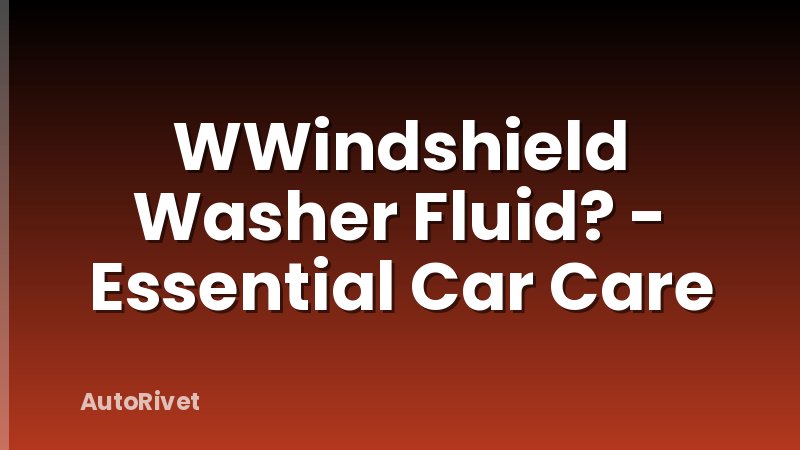 WWindshield Washer Fluid? - Essential Car Care