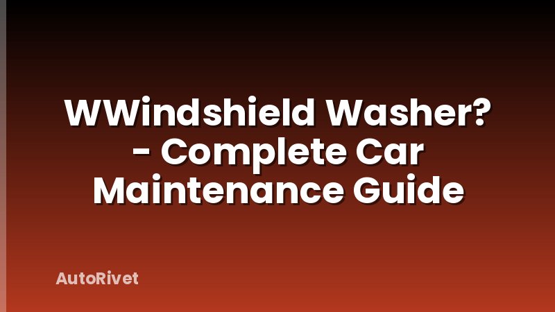 WWindshield Washer? - Complete Car Maintenance Guide