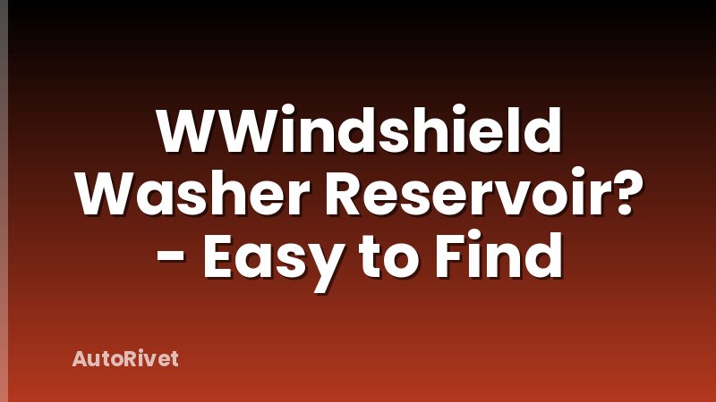 WWindshield Washer Reservoir? - Easy to Find