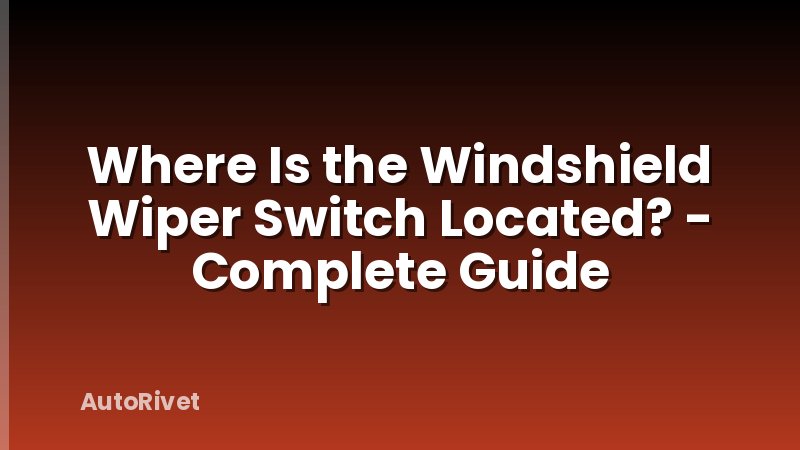 Where Is the Windshield Wiper Switch Located? - Complete Guide