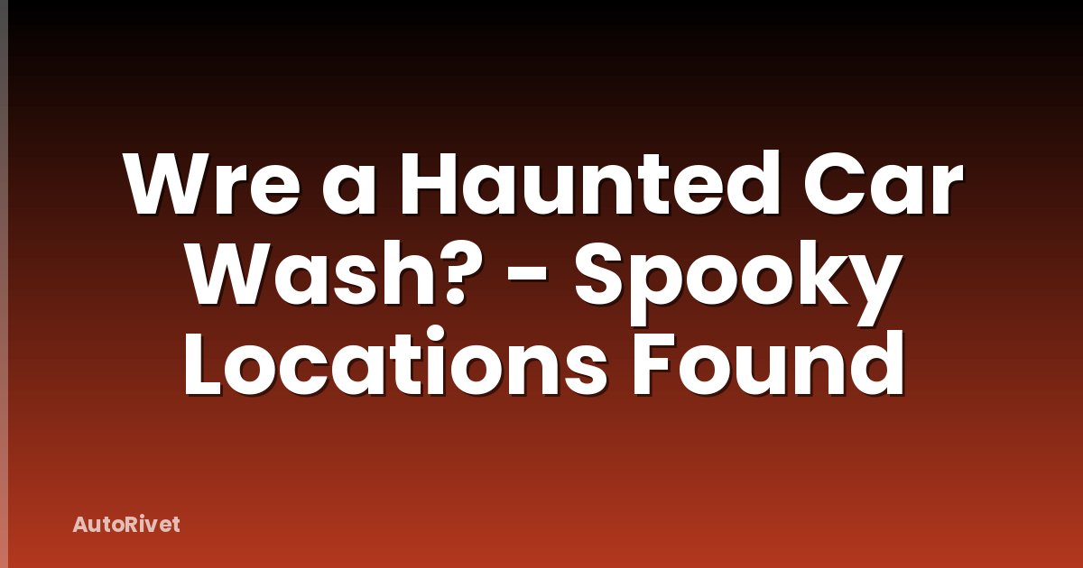 Wre a Haunted Car Wash? - Spooky Locations Found