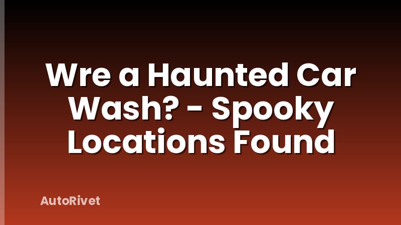 Wre a Haunted Car Wash? - Spooky Locations Found