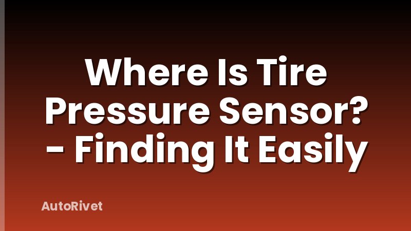 Where Is Tire Pressure Sensor? - Finding It Easily
