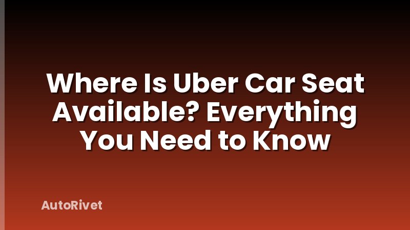 Where Is Uber Car Seat Available? Everything You Need to Know