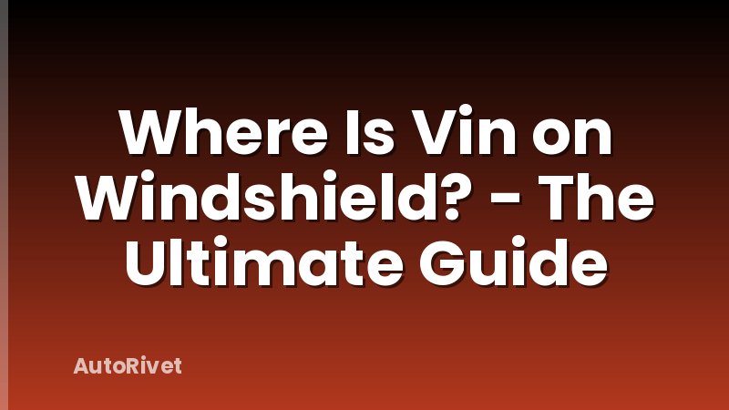 Where Is Vin on Windshield? - The Ultimate Guide
