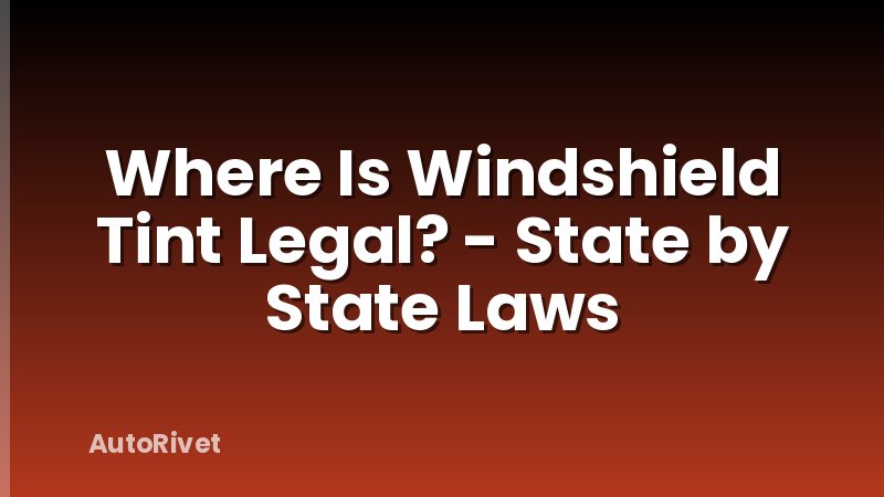Where Is Windshield Tint Legal? - State by State Laws