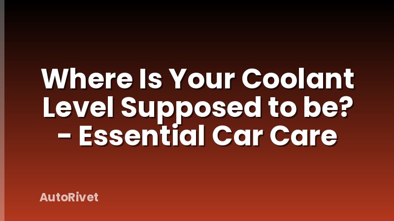 Where Is Your Coolant Level Supposed to be? - Essential Car Care
