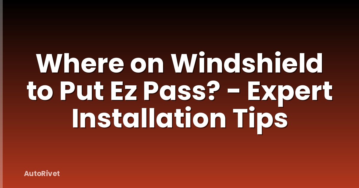 Where on Windshield to Put Ez Pass? - Expert Installation Tips