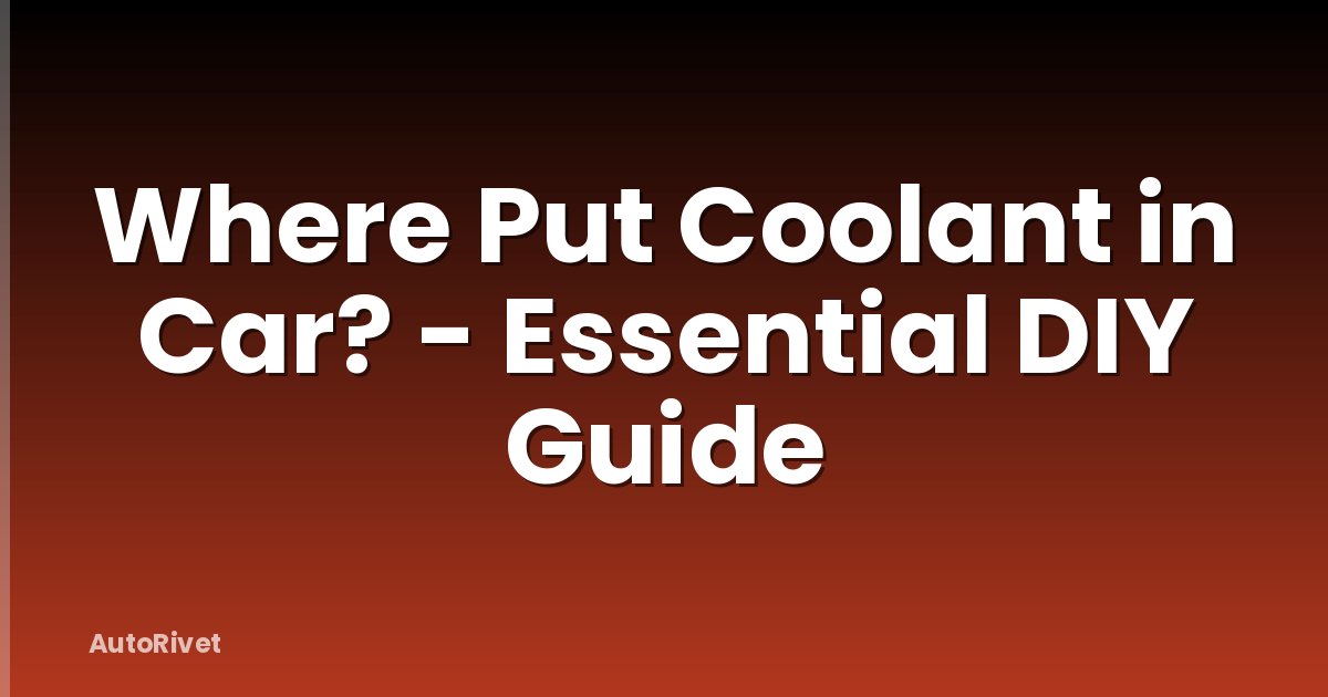 Where Put Coolant in Car? - Essential DIY Guide