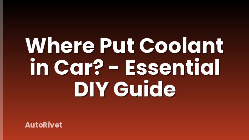 Where Put Coolant in Car? - Essential DIY Guide
