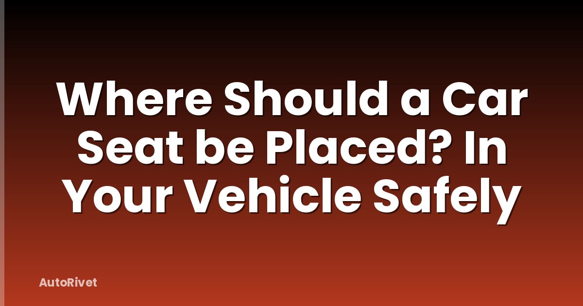 Where Should a Car Seat be Placed? In Your Vehicle Safely