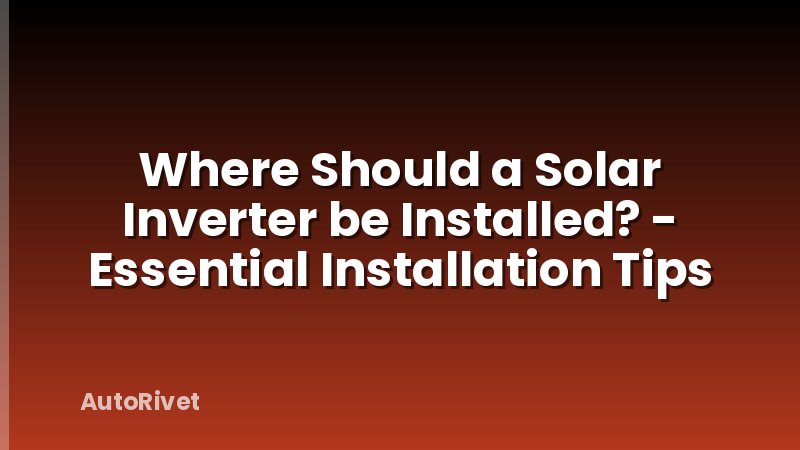 Where Should a Solar Inverter be Installed? - Essential Installation Tips