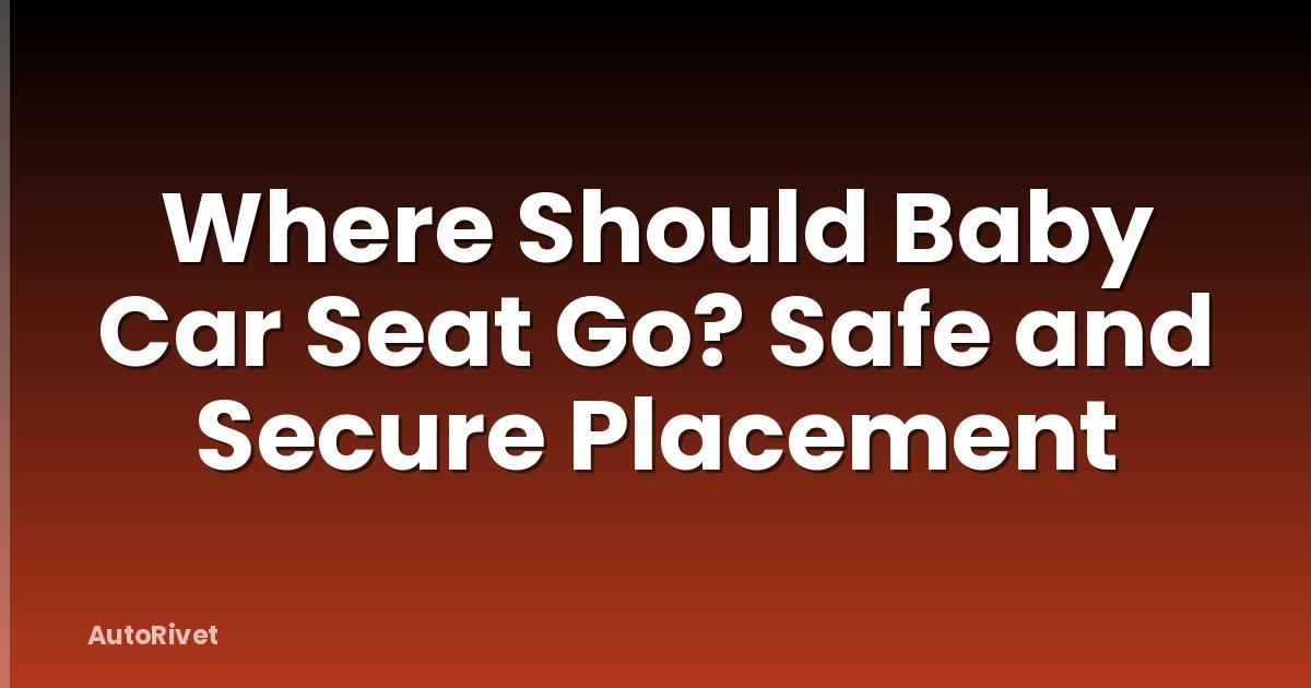 Where Should Baby Car Seat Go? Safe and Secure Placement