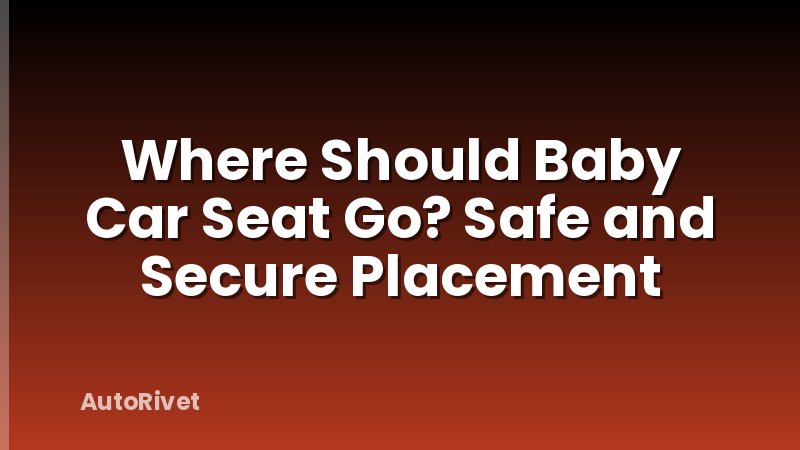 Where Should Baby Car Seat Go? Safe and Secure Placement