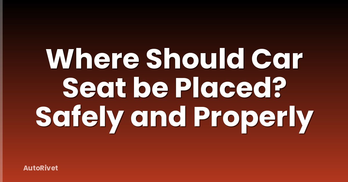 Where Should Car Seat be Placed? Safely and Properly