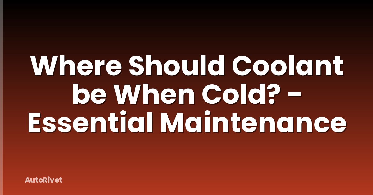 Where Should Coolant be When Cold? - Essential Maintenance