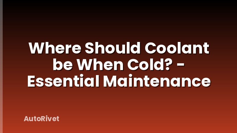 Where Should Coolant be When Cold? - Essential Maintenance