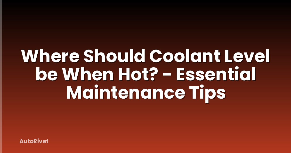 Where Should Coolant Level be When Hot? - Essential Maintenance Tips