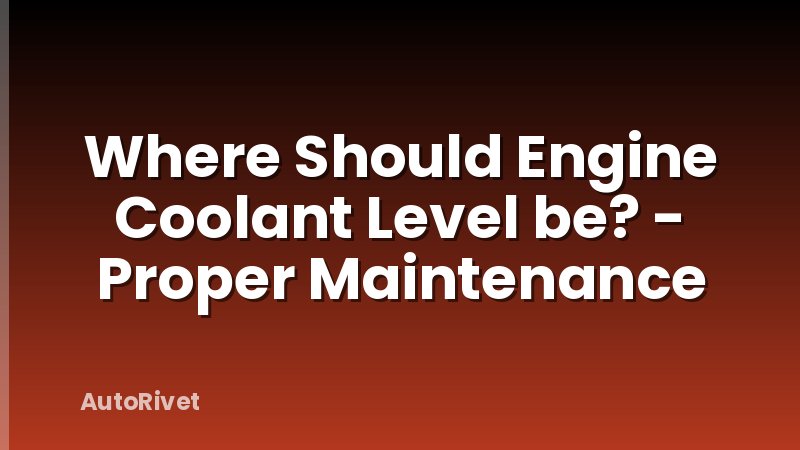 Where Should Engine Coolant Level be? - Proper Maintenance