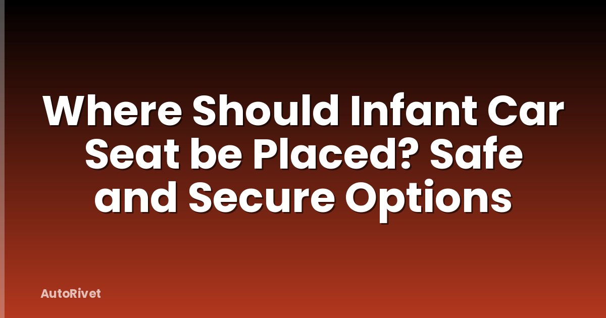 Where Should Infant Car Seat be Placed? Safe and Secure Options