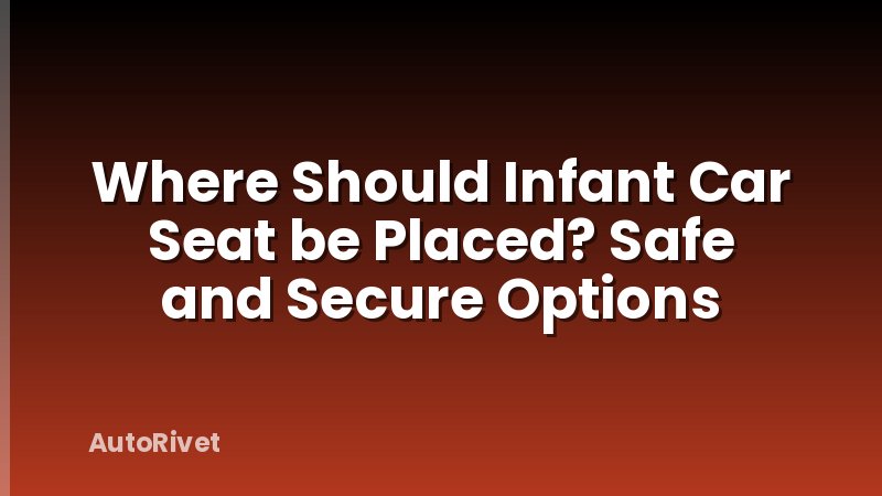 Where Should Infant Car Seat be Placed? Safe and Secure Options