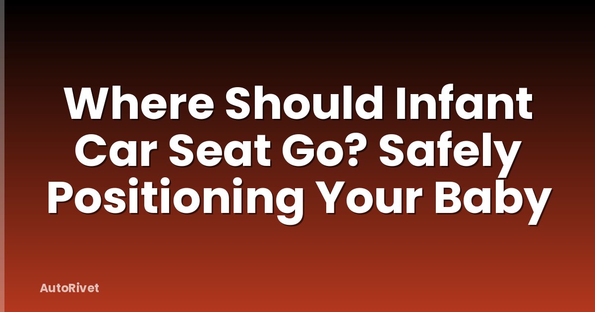Where Should Infant Car Seat Go? Safely Positioning Your Baby