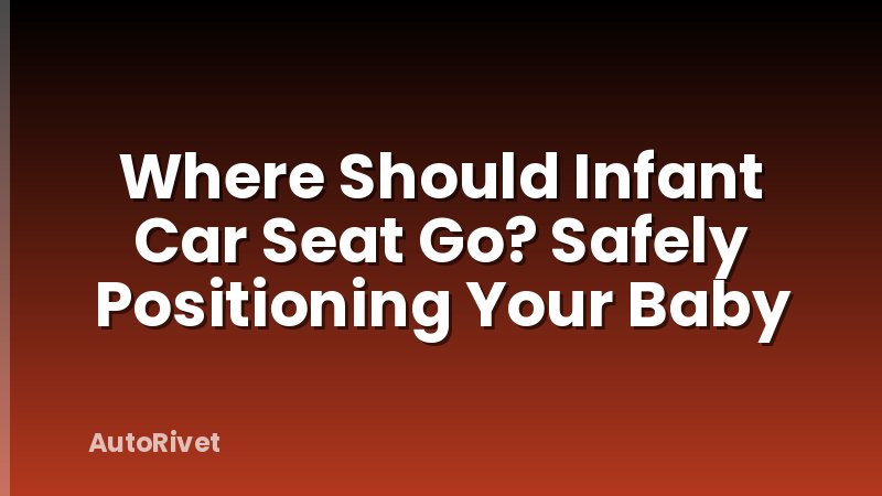 Where Should Infant Car Seat Go? Safely Positioning Your Baby