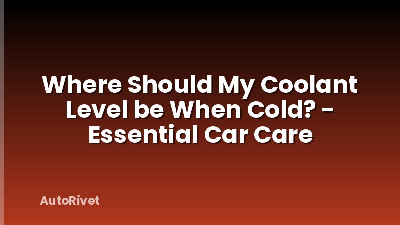 Where Should My Coolant Level be When Cold? - Essential Car Care