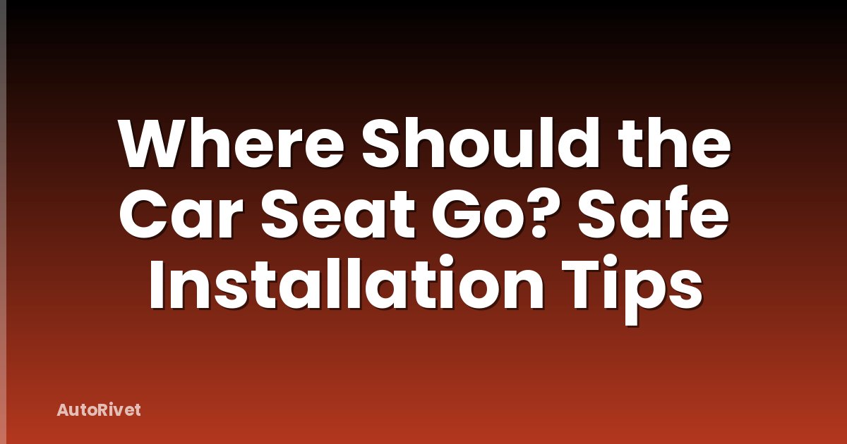 Where Should the Car Seat Go? Safe Installation Tips