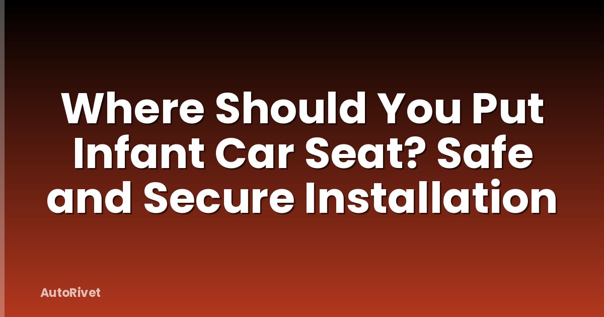 Where Should You Put Infant Car Seat? Safe and Secure Installation
