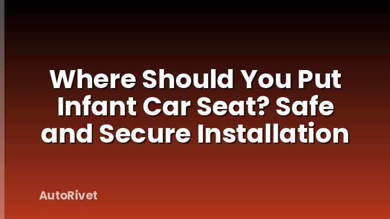 Where Should You Put Infant Car Seat? Safe and Secure Installation