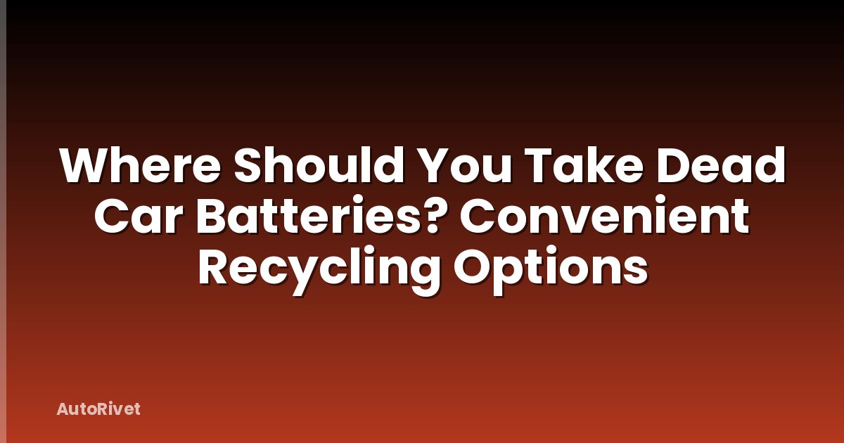 Where Should You Take Dead Car Batteries? Convenient Recycling Options