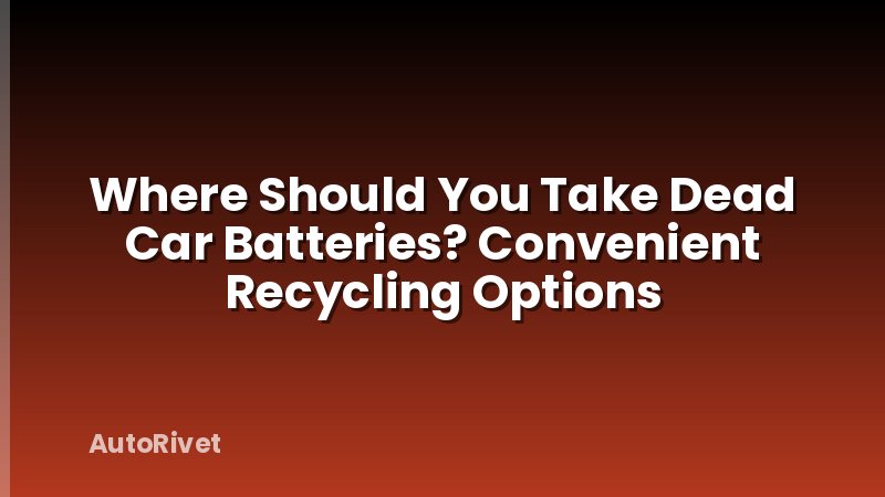 Where Should You Take Dead Car Batteries? Convenient Recycling Options