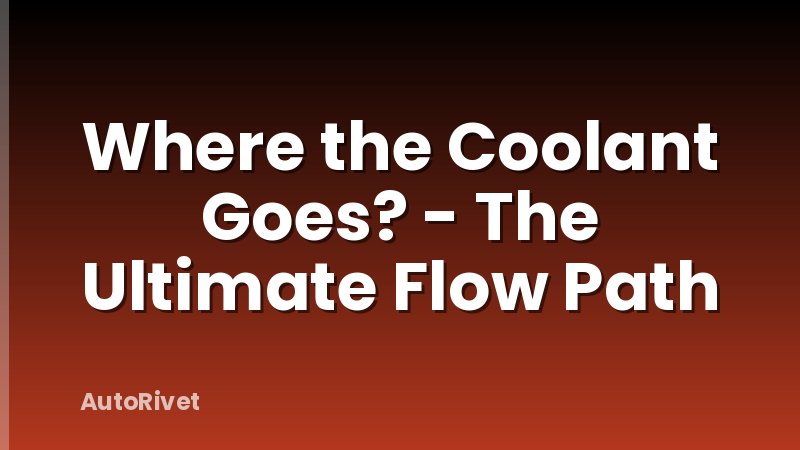 Where the Coolant Goes? - The Ultimate Flow Path