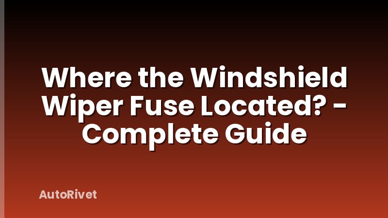 Where the Windshield Wiper Fuse Located? - Complete Guide