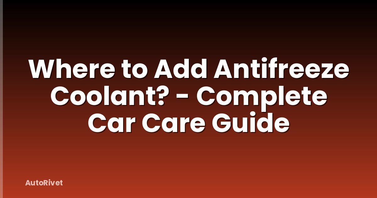 Where to Add Antifreeze Coolant? - Complete Car Care Guide