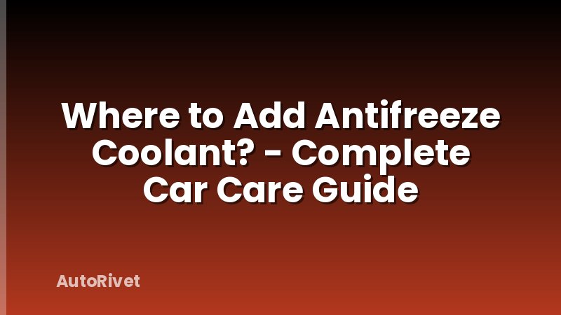 Where to Add Antifreeze Coolant? - Complete Car Care Guide