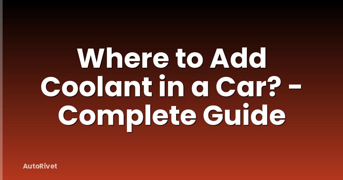 Where to Add Coolant in a Car? - Complete Guide