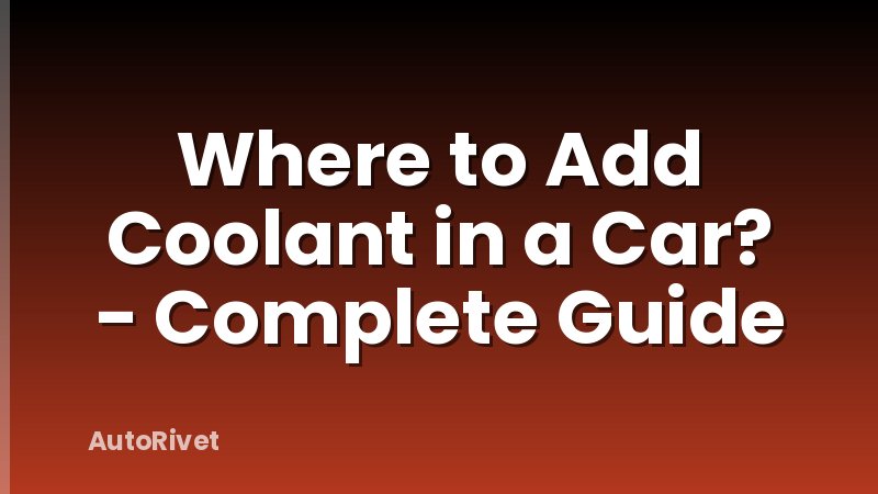 Where to Add Coolant in a Car? - Complete Guide